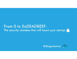 From 0 to 0xDEADBEEF:
The security mistakes that will haunt your startup
@diogomonica
 