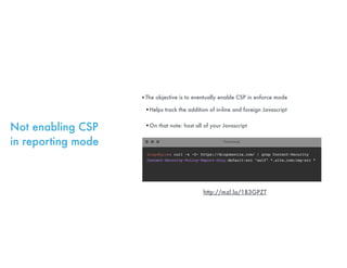Not enabling CSP
in reporting mode
‣The objective is to eventually enable CSP in enforce mode
•Helps track the addition of...