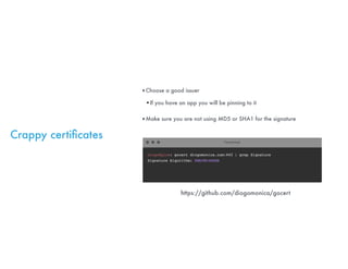 Crappy certiﬁcates
‣Choose a good issuer
•If you have an app you will be pinning to it
‣Make sure you are not using MD5 or...