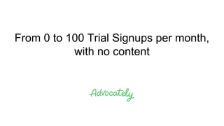 From 0 to 100 Trial Signups per month,
with no content
 