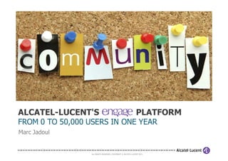 ALCATEL-LUCENT'S                                               PLATFORM
FROM 0 TO 50,000 USERS IN ONE YEAR
Marc Jadoul


                  ALL RIGHTS RESERVED. COPYRIGHT © ALCATEL-LUCENT 2011.
 