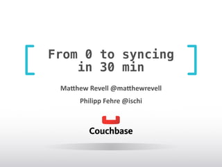 From 0 to syncing
in 30 min
Ma#hew	
  Revell	
  @ma#hewrevell	
  
Philipp	
  Fehre	
  @ischi
 