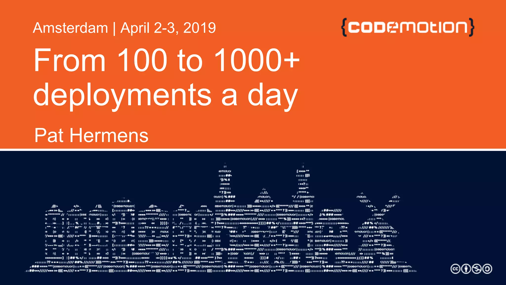 From 100 to 1000+
deployments a day
Pat Hermens
Amsterdam | April 2-3, 2019
 