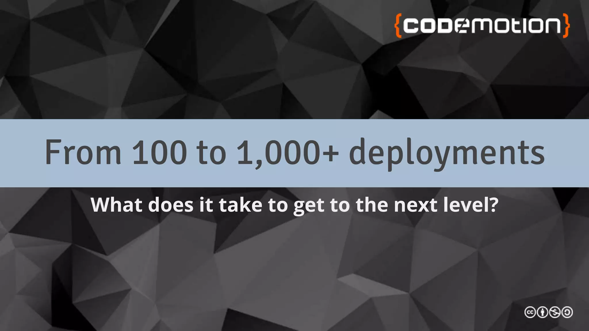 From 100 to 1,000+ deployments
What does it take to get to the next level?
 