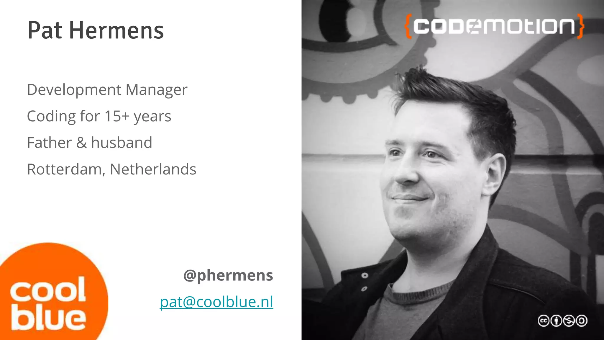 Pat Hermens
Development Manager
Coding for 15+ years
Father & husband
Rotterdam, Netherlands
@phermens
pat@coolblue.nl
 