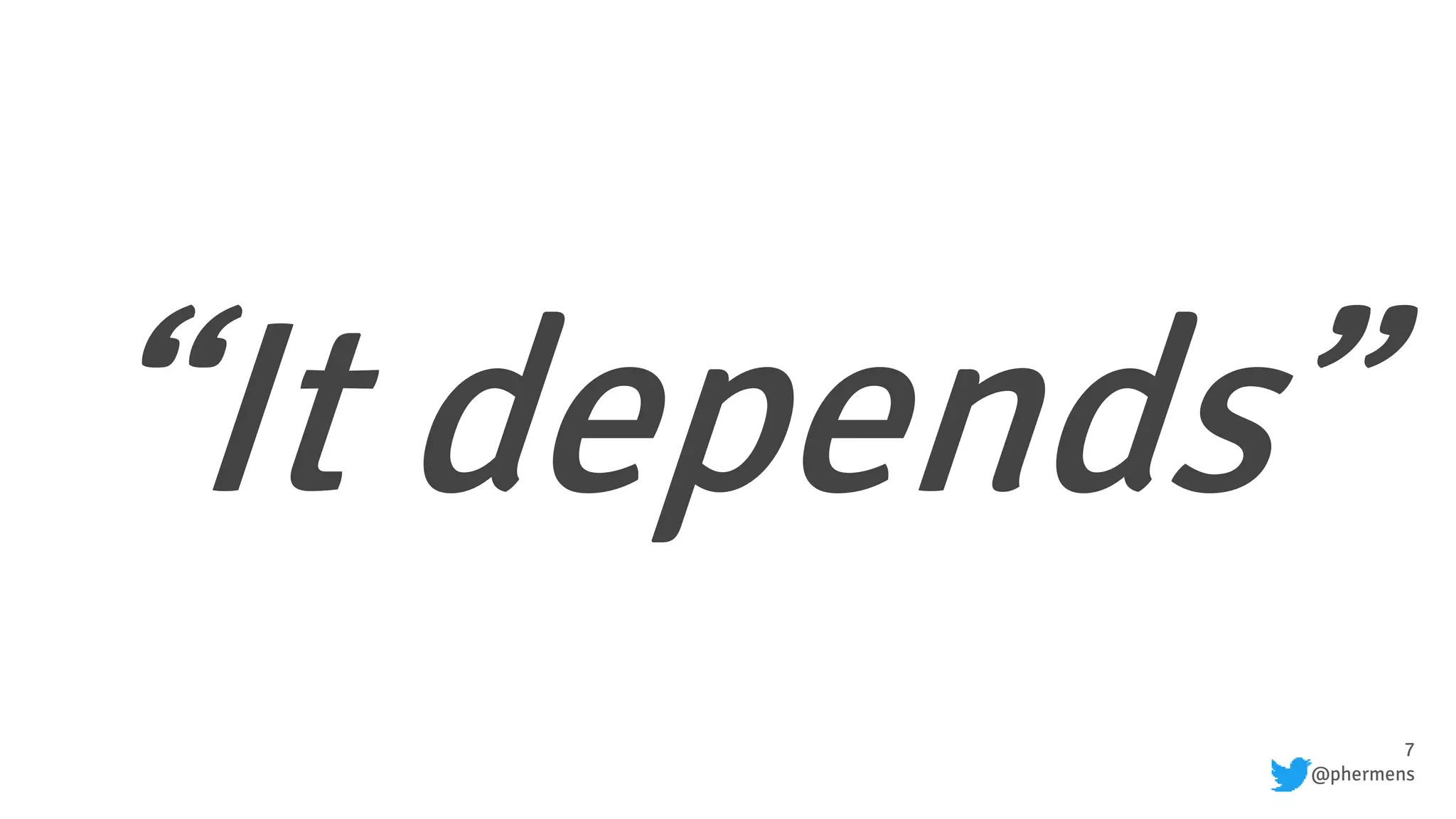 7
@phermens
“It depends”
 
