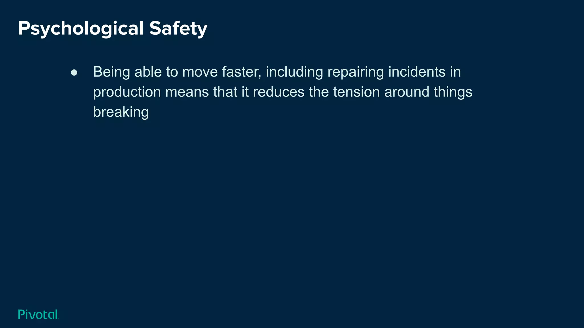 Psychological Safety
● Being able to move faster, including repairing incidents in
production means that it reduces the tension around things
breaking
 