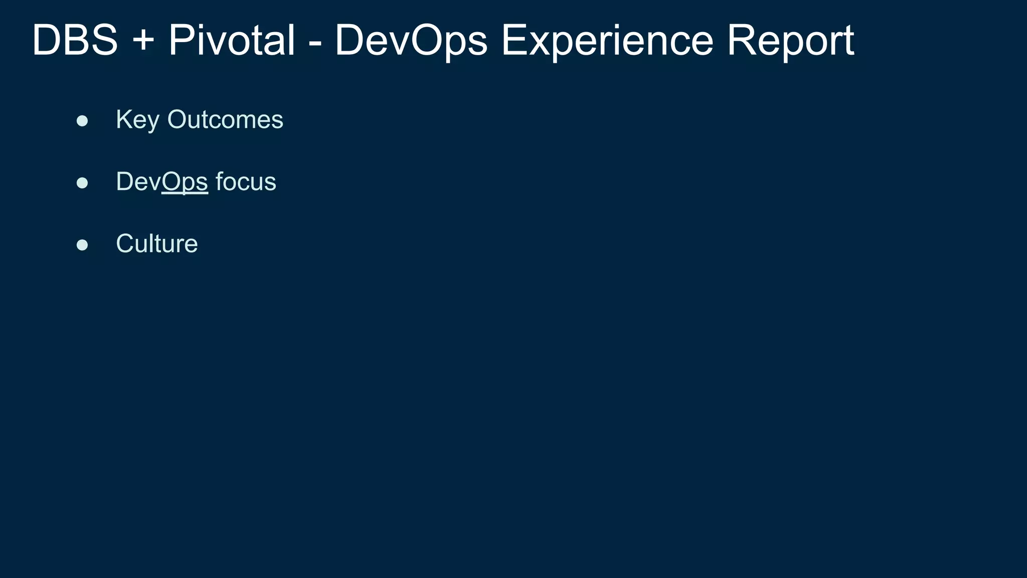 DBS + Pivotal - DevOps Experience Report
● Key Outcomes
● DevOps focus
● Culture
 