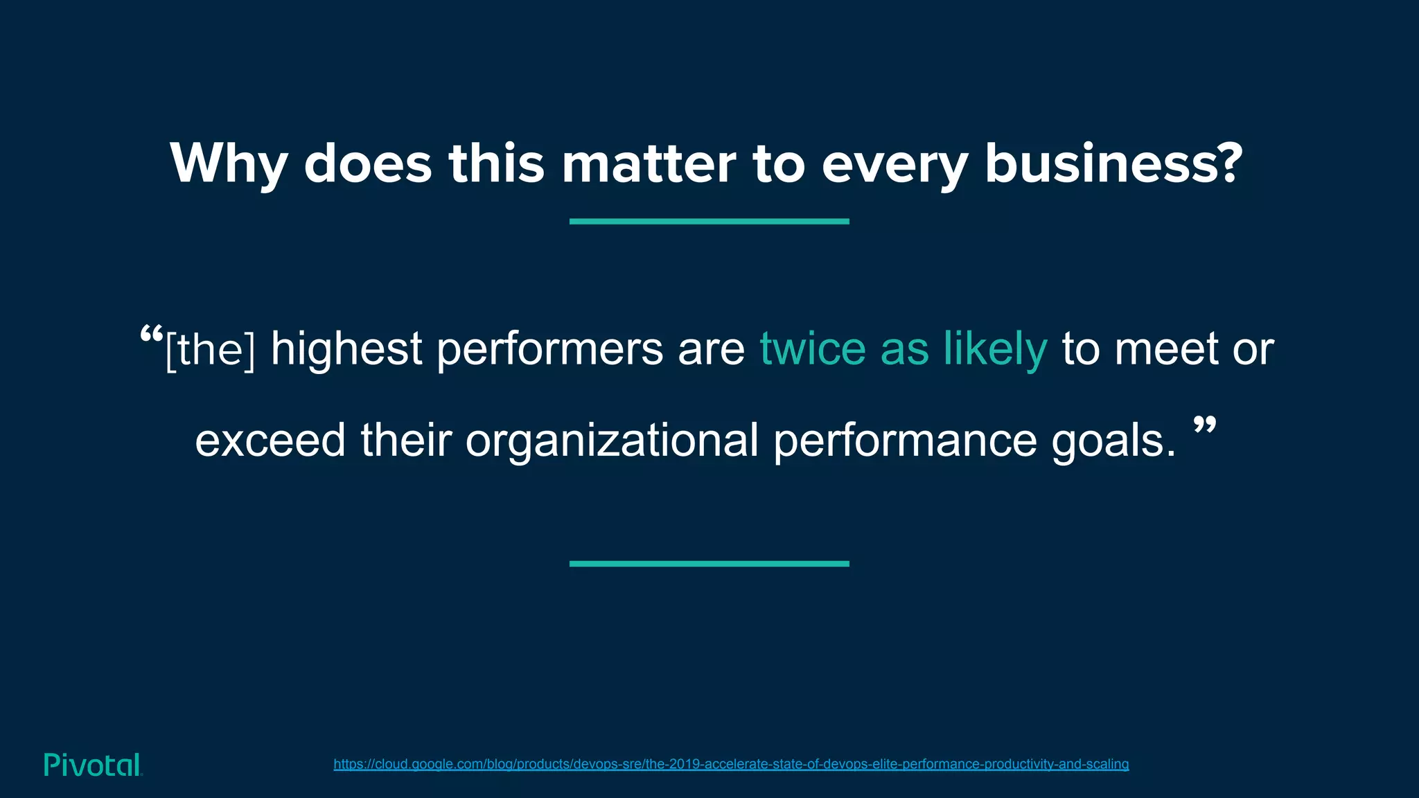 “[the] highest performers are twice as likely to meet or
exceed their organizational performance goals. ”
Why does this matter to every business?
https://cloud.google.com/blog/products/devops-sre/the-2019-accelerate-state-of-devops-elite-performance-productivity-and-scaling
 