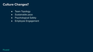 Culture Changes?
● Team Topology
● Sustainable pace
● Psychological Safety
● Employee Engagement
 