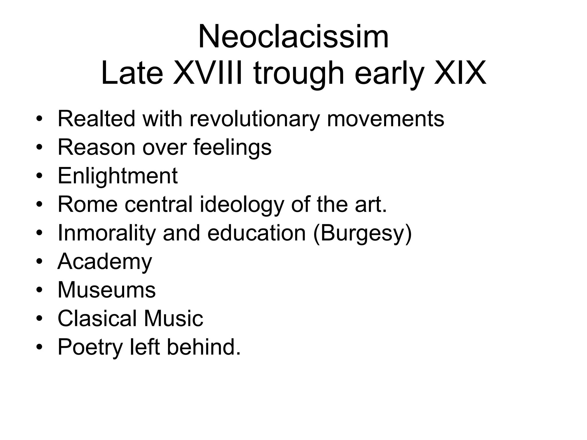 Neoclacissim Late XVIII trough early XIX Realted with revolutionary movements Reason over feelings Enlightment Rome central ideology of the art. Inmorality and education (Burgesy) Academy Museums Clasical Music Poetry left behind. 