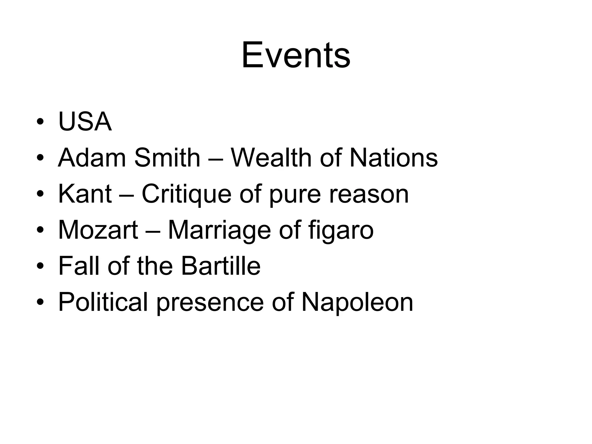 Events USA Adam Smith – Wealth of Nations Kant – Critique of pure reason Mozart – Marriage of figaro Fall of the Bartille Political presence of Napoleon 