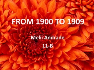 FROM 1900 TO 1909
    Melii Andrade
         11-B
 