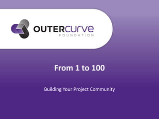From 1 to 100
Building Your Project Community
 