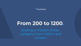 From 200 to 1200.
Scaling a mission driven
company from Tallinn and
London
 