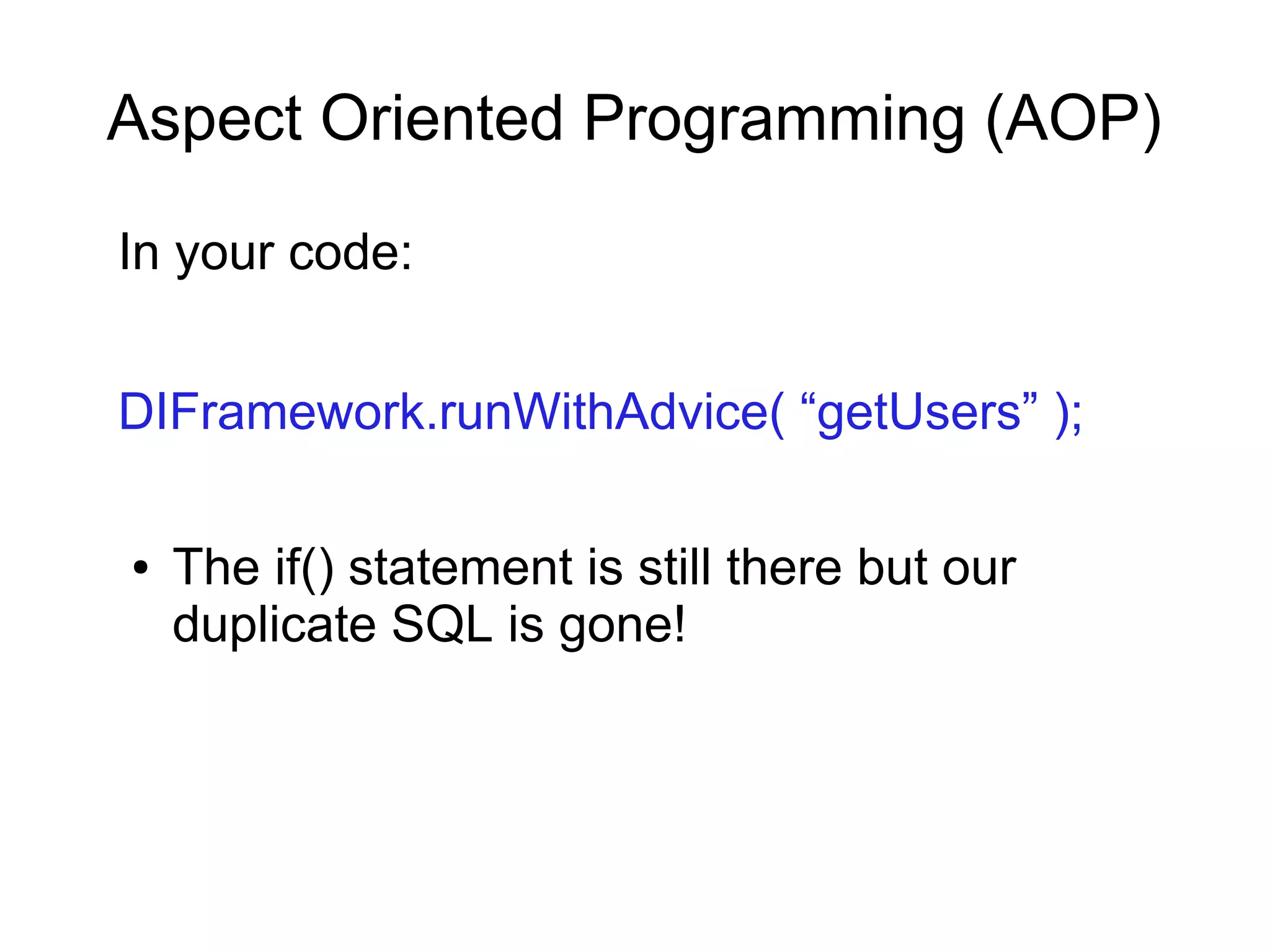 Aspect Oriented Programming (AOP)
In your code:
DIFramework.runWithAdvice( “getUsers” );
● The if() statement is still there but our
duplicate SQL is gone!
 