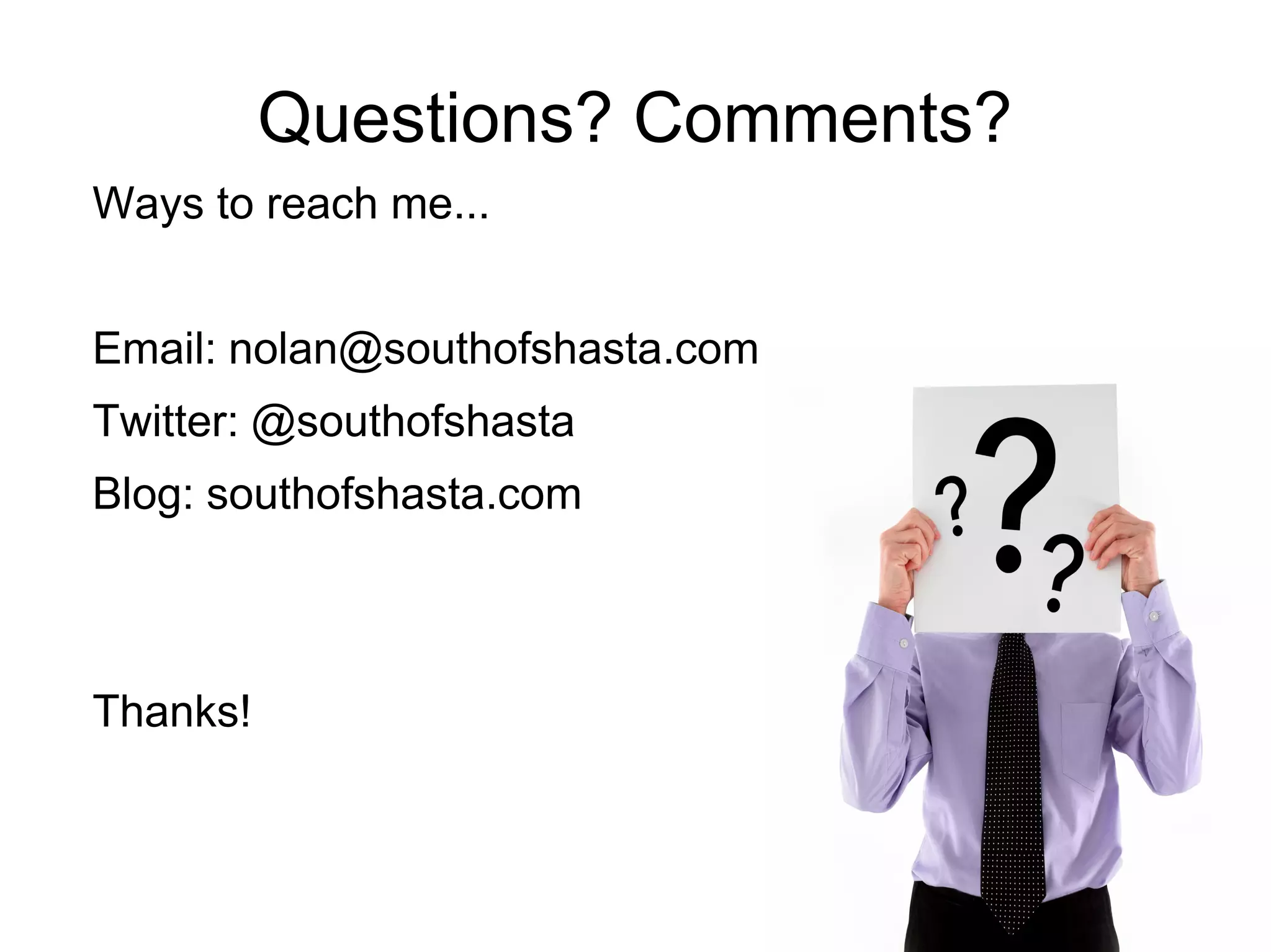 Questions? Comments?
Ways to reach me...
Email: nolan@southofshasta.com
Twitter: @southofshasta
Blog: southofshasta.com
Thanks!
 