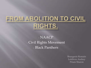 - NAACP
- Civil Rights Movement
- Black Panthers
Bourgeois Romain
Lefebvre Audrey
Priam Sharon
 
