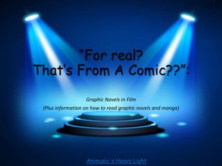 “For real?
That’s From A Comic??”:
Graphic Novels in Film
(Plus information on how to read graphic novels and manga)
Animusic's Heavy Light
 