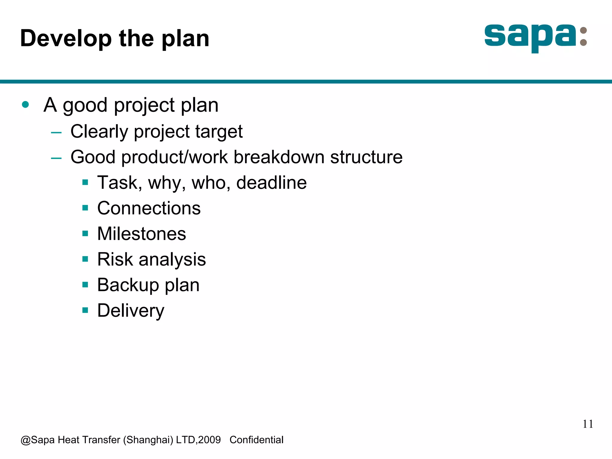 Develop the plan A  good project plan C learly project target G ood product/work breakdown structure T ask, why, who, deadline C onnections  M ilestones R isk analysis B ackup plan D elivery  