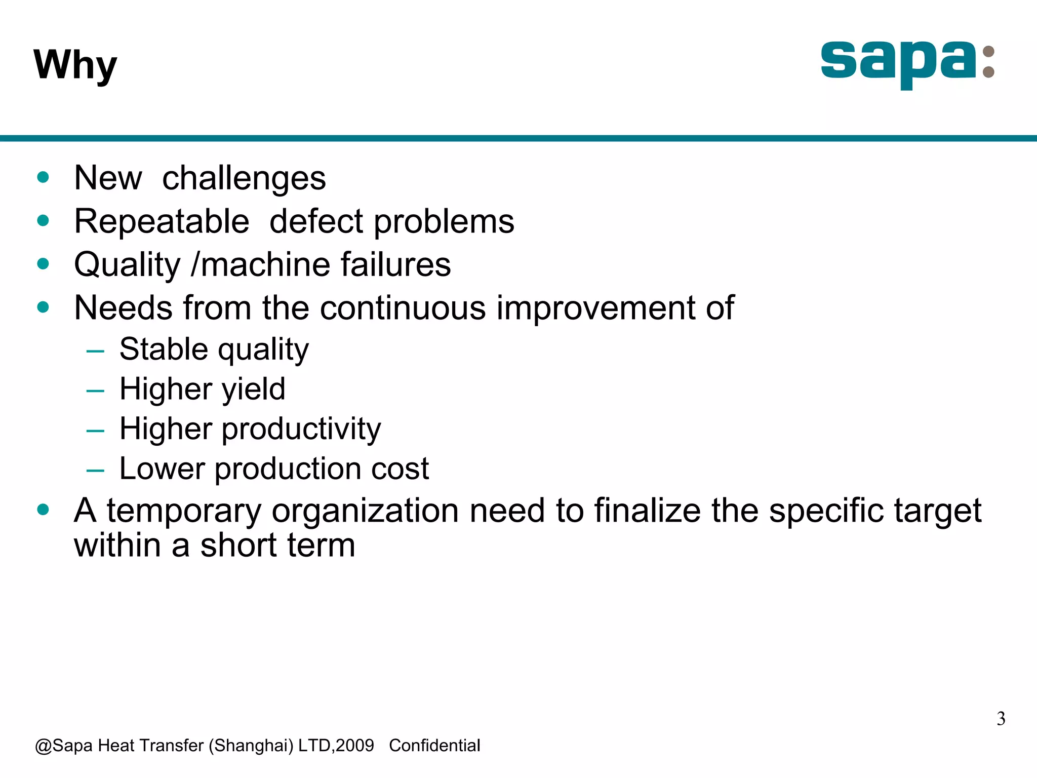 Why  New  challenges Repeatable  defect problems Quality /machine failures Needs from the continuous improvement of Stable quality Higher yield Higher productivity Lower production cost A temporary organization need to finalize the specific target within a short term 
