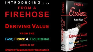 I N T R O D U C I N G . . .
DERIVING VALUE
FAST, FIERCE & FLOURISHING
STRATEGY & MANAGEMENT CONSULTING
FROM THE
WORLD OF
 