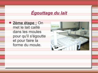 Égouttage du lait
 2ème étape : On
met le lait caillé
dans les moules
pour qu'il s'égoutte
et pour faire la
forme du moule.
 