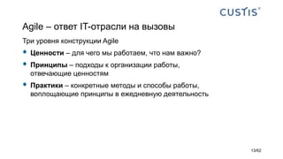 Agile – ответ IT-отрасли на вызовы
Три уровня конструкции Agile
 Ценности – для чего мы работаем, что нам важно?
 Принципы – подходы к организации работы,
отвечающие ценностям
 Практики – конкретные методы и способы работы,
воплощающие принципы в ежедневную деятельность
13/62
 