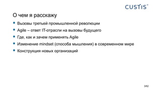 О чем я расскажу
 Вызовы третьей промышленной революции
 Agile – ответ IT-отрасли на вызовы будущего
 Где, как и зачем применять Agile
 Изменение mindset (способа мышления) в современном мире
 Конструкция новых организаций
3/62
 