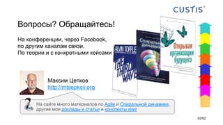 Вопросы? Обращайтесь!
Максим Цепков
http://mtsepkov.org
На конференции, через Facebook,
по другим каналам связи.
По теории и с конкретными кейсами
На сайте много материалов по Agile и Спиральной динамике,
другие мои доклады и статьи и конспекты книг
62/62
 