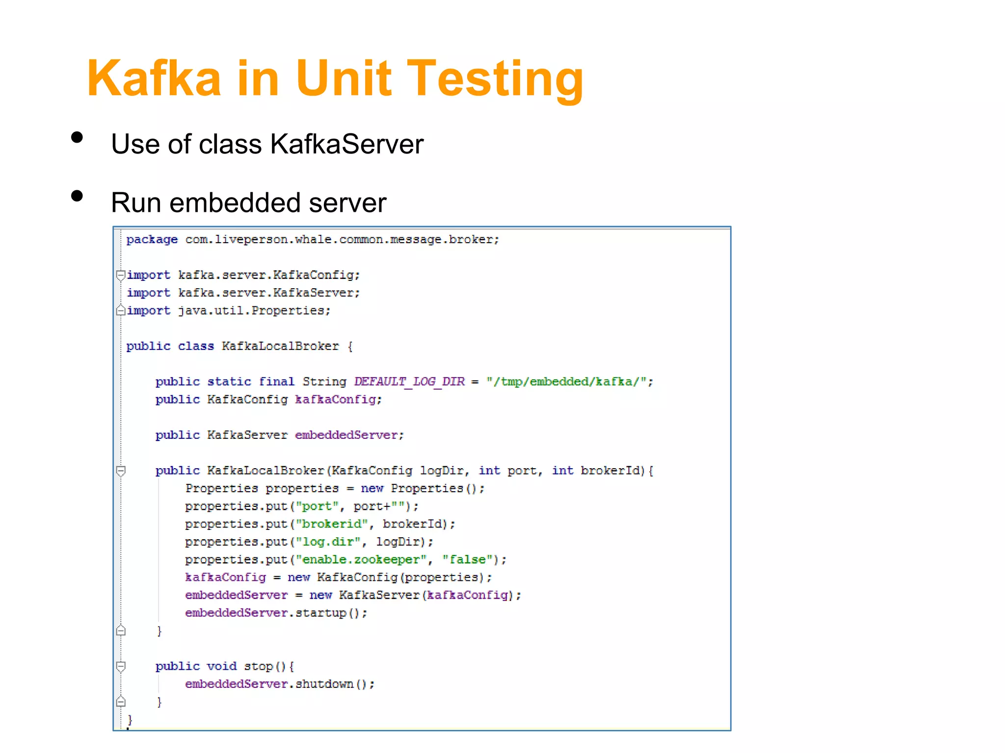 Kafka in Unit Testing
•
•

Use of class KafkaServer
Run embedded server

 