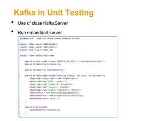 Kafka in Unit Testing
•
•

Use of class KafkaServer
Run embedded server

 