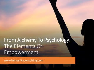From Alchemy To Psychology:
The Elements Of
Empowerment
www.humanikaconsulting.com
 