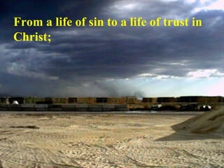 From a life of sin to a life of trust in Christ;    
