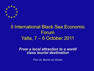 II International Black Sea Economic
                 Forum
       Yalta, 7 – 8 October 2011

   From a local attraction to a world
       class tourist destination
           Prof. Dr. Bernd von Droste
 