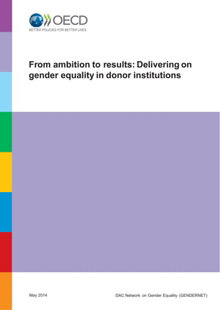 From ambition to results: Delivering on
gender equality in donor institutions
May 2014 DAC Network on Gender Equality (GENDERNET)
 