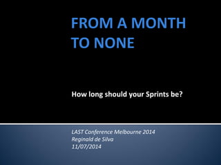How long should your Sprints be?
LAST Conference Melbourne 2014
Reginald de Silva
11/07/2014
 