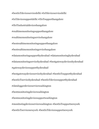 #bestIoTdeviceservicedelhi #IoTdeviceservicedelhi
#IoTdevicesupportdelhi #IIoTsupportbangalore
#IIoTindustrialdevicesbangalore
#realtimemonitoringsupportbangalore
#realtimemonitoringservicebangalore
#bestrealtimemonitoringsupportbangalore
#bestrealtimemonitoringervicebangalore
#datamonitoringsupporthyderabad #datamonitoringhyderabad
#datamonitoringservicehyderabad #bestgatewaydeviceshyderabad
#gatewaydevicesupporthyderabad
#bestgatewaydeviceservicehyderabad #bestIoTsupporthyderabad
#bestIoTservicehyderabad #bestIoTdevicesupporthyderabad
#dataloggerdeviceservicewashington
#bestmonitoringdevicewashington
#bestmonitoringdevicesupportwashington
#monitoringdeviceservicewashington #bestIoTsupportnewyork
#bestIoTservicenewyork #bestIoTdevicesupportnewyork
 