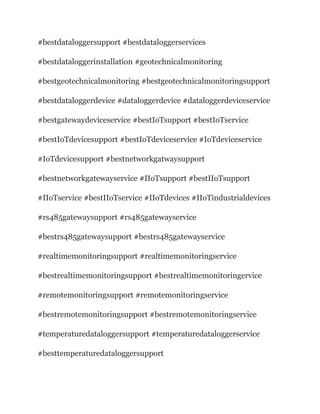 #bestdataloggersupport #bestdataloggerservices
#bestdataloggerinstallation #geotechnicalmonitoring
#bestgeotechnicalmonitoring #bestgeotechnicalmonitoringsupport
#bestdataloggerdevice #dataloggerdevice #dataloggerdeviceservice
#bestgatewaydeviceservice #bestIoTsupport #bestIoTservice
#bestIoTdevicesupport #bestIoTdeviceservice #IoTdeviceservice
#IoTdevicesupport #bestnetworkgatwaysupport
#bestnetworkgatewayservice #IIoTsupport #bestIIoTsupport
#IIoTservice #bestIIoTservice #IIoTdevices #IIoTindustrialdevices
#rs485gatewaysupport #rs485gatewayservice
#bestrs485gatewaysupport #bestrs485gatewayservice
#realtimemonitoringsupport #realtimemonitoringservice
#bestrealtimemonitoringsupport #bestrealtimemonitoringervice
#remotemonitoringsupport #remotemonitoringservice
#bestremotemonitoringsupport #bestremotemonitoringservice
#temperaturedataloggersupport #temperaturedataloggerservice
#besttemperaturedataloggersupport
 