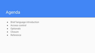 Agenda
● Brief language introduction
● Access control
● Optionals
● Closure
● Reference
 