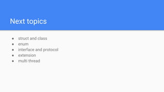Next topics
● struct and class
● enum
● interface and protocol
● extension
● multi thread
 