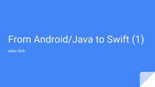 From Android/Java to Swift (1)
Allan Shih
 