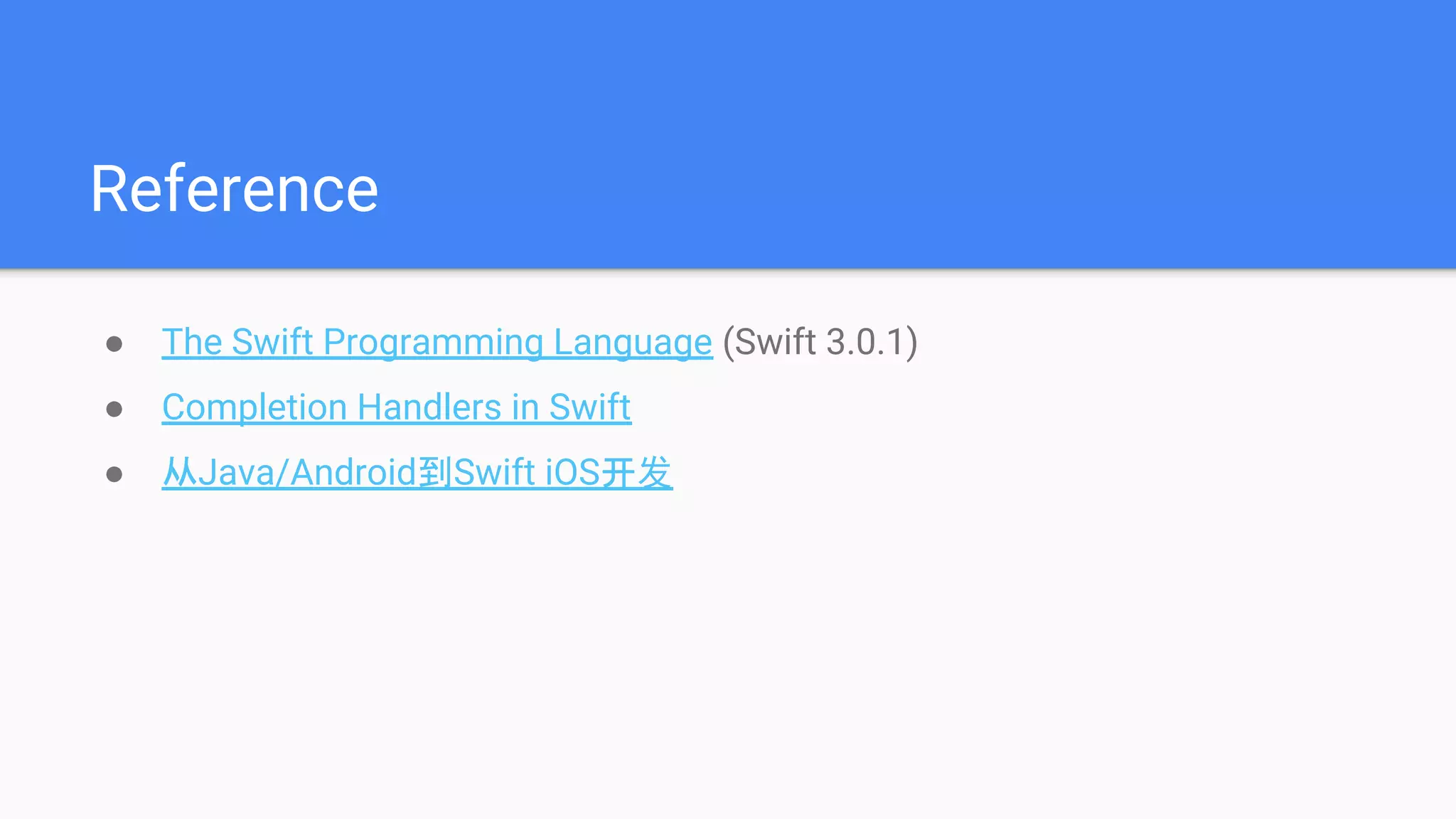 Reference
● The Swift Programming Language (Swift 3.0.1)
● Completion Handlers in Swift
● 从Java/Android到Swift iOS开发
 