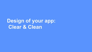 Clean & Clear
•Users don’t want to feel dumb
•If users request a feature, provide it
•If users report a feature as useless...