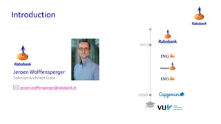 Introduction
1996
2007
JeroenWolffensperger
Solution Architect Data
jeroen.wolffensperger@rabobank.nl
 