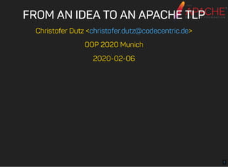 FROM AN IDEA TO AN APACHE TLPFROM AN IDEA TO AN APACHE TLP
Christofer Dutz < >
OOP 2020 Munich
2020-02-06
christofer.dutz@codecentric.de
1
 