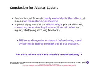 Conclusion for Alcatel Lucent
• Monthly Forecast Process is clearly embedded in the culture but
remains too manual and cum...