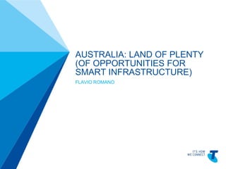 AUSTRALIA: LAND OF PLENTY
                                            (OF OPPORTUNITIES FOR
                                            SMART INFRASTRUCTURE)
                                            FLAVIO ROMANO
TELSTRA TEMPLATE 4X3 BLUE BETA | TELPPTV4
 