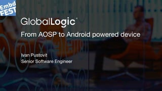 1
From AOSP to Android powered device
Ivan Pustovit
Senior Software Engineer
 