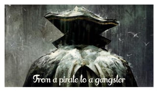 From a pirate to a gangster

 